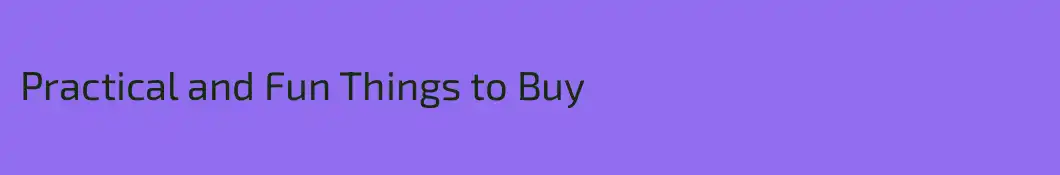 Practical and Fun Things to Buy